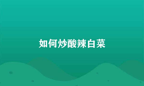 如何炒酸辣白菜