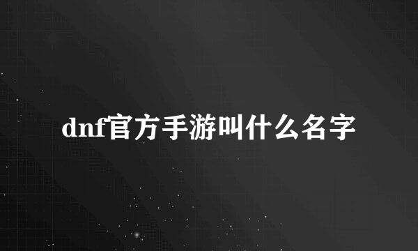 dnf官方手游叫什么名字