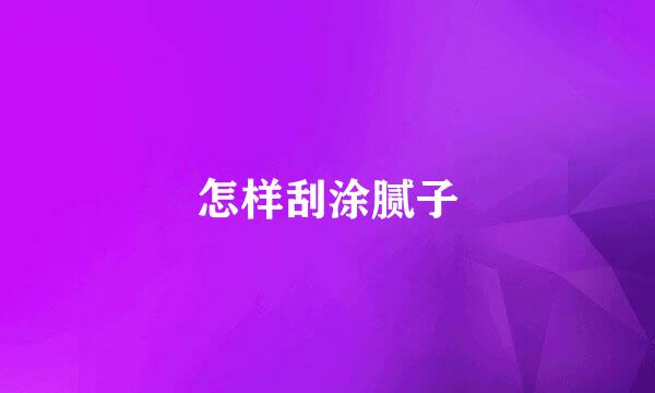 怎样刮涂腻子