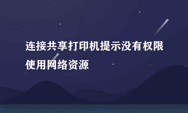 连接共享打印机提示没有权限使用网络资源