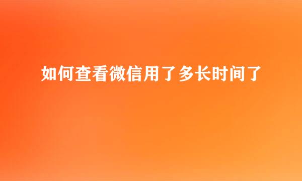如何查看微信用了多长时间了
