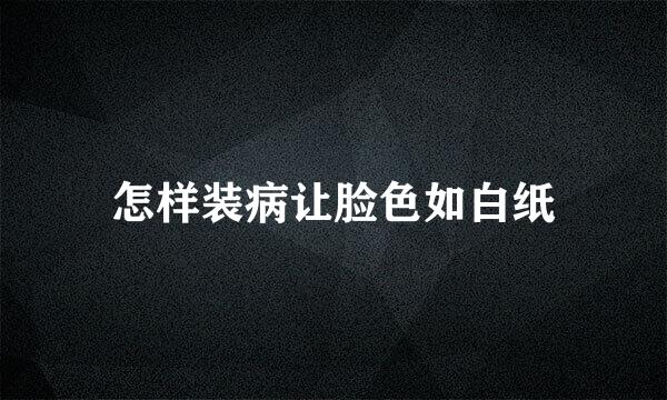 怎样装病让脸色如白纸