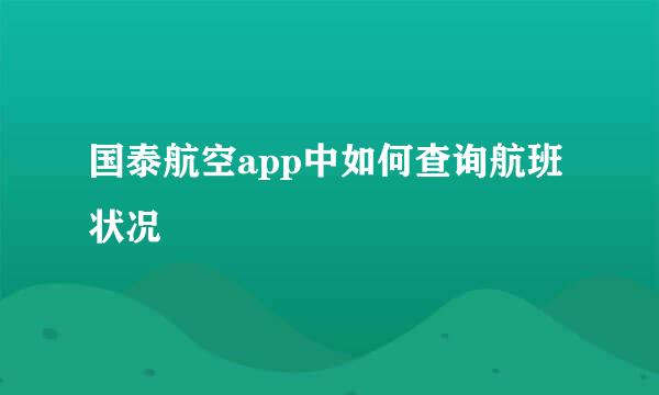 国泰航空app中如何查询航班状况