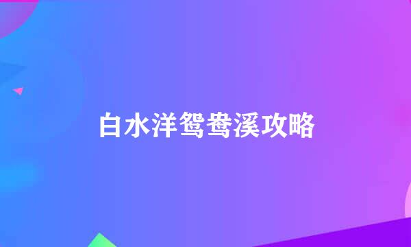 白水洋鸳鸯溪攻略