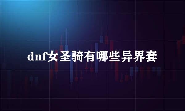 dnf女圣骑有哪些异界套