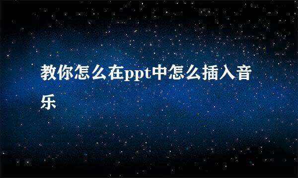 教你怎么在ppt中怎么插入音乐