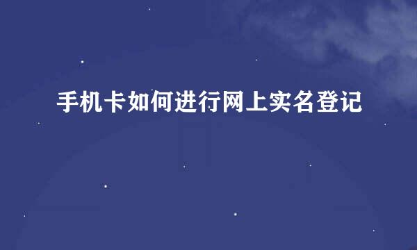 手机卡如何进行网上实名登记
