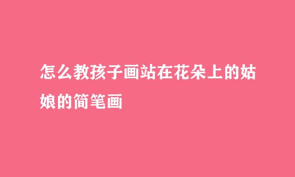 怎么教孩子画站在花朵上的姑娘的简笔画