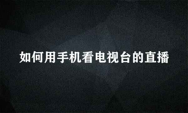 如何用手机看电视台的直播