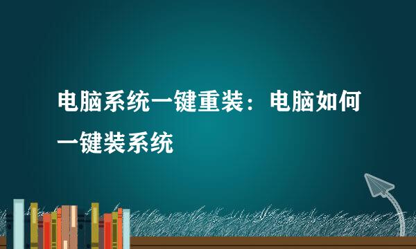 电脑系统一键重装：电脑如何一键装系统