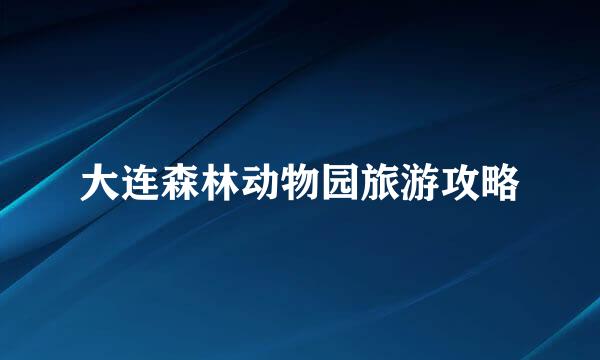 大连森林动物园旅游攻略