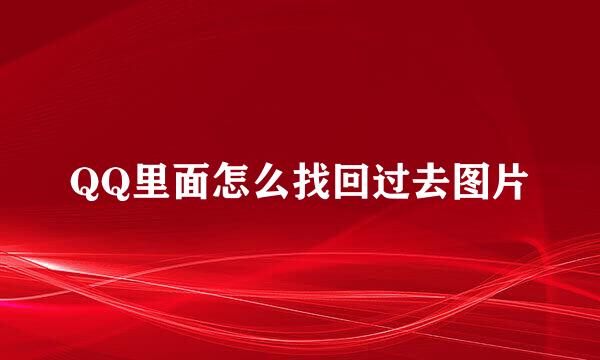 QQ里面怎么找回过去图片