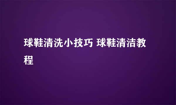 球鞋清洗小技巧 球鞋清洁教程