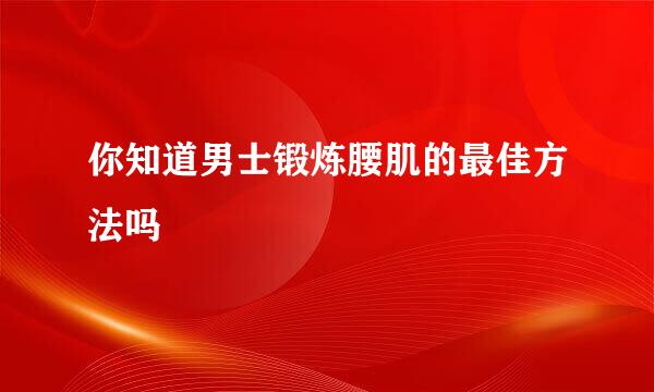 你知道男士锻炼腰肌的最佳方法吗