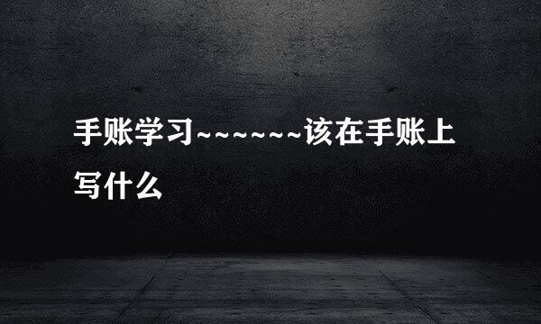 手账学习~~~~~~该在手账上写什么