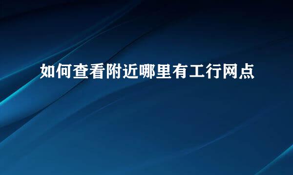如何查看附近哪里有工行网点