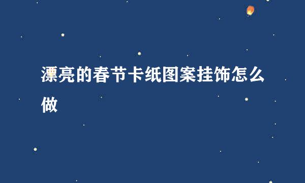 漂亮的春节卡纸图案挂饰怎么做