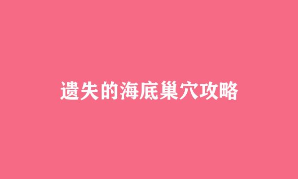 遗失的海底巢穴攻略