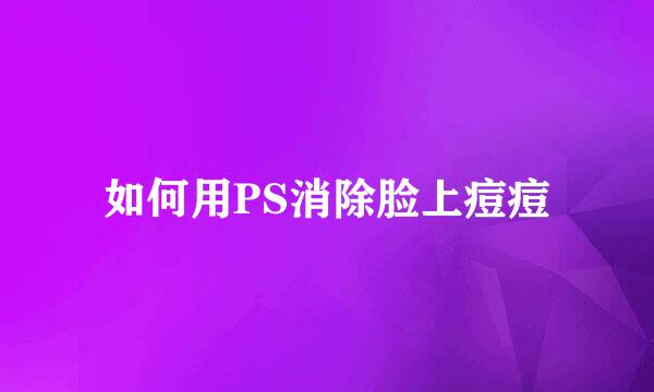 如何用PS消除脸上痘痘