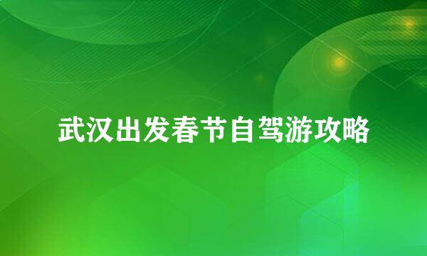 武汉出发春节自驾游攻略