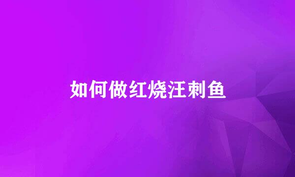 如何做红烧汪刺鱼