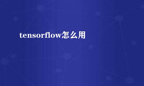 tensorflow怎么用