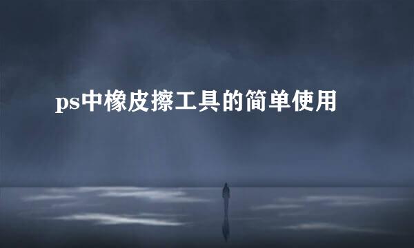 ps中橡皮擦工具的简单使用