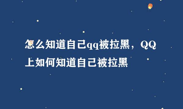 怎么知道自己qq被拉黑，QQ上如何知道自己被拉黑