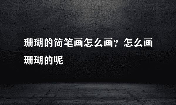 珊瑚的简笔画怎么画？怎么画珊瑚的呢