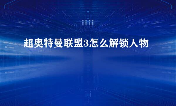 超奥特曼联盟3怎么解锁人物