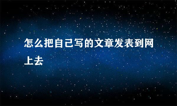 怎么把自己写的文章发表到网上去