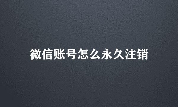 微信账号怎么永久注销