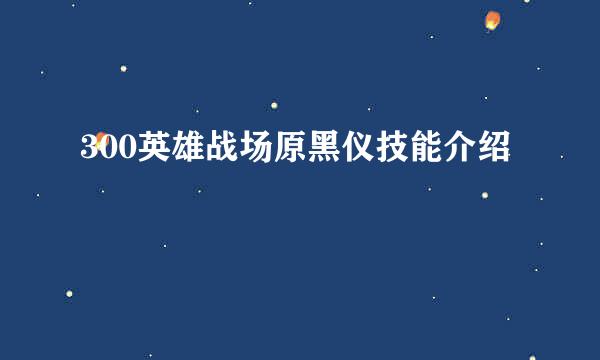 300英雄战场原黑仪技能介绍