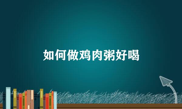 如何做鸡肉粥好喝
