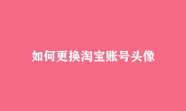 如何更换淘宝账号头像