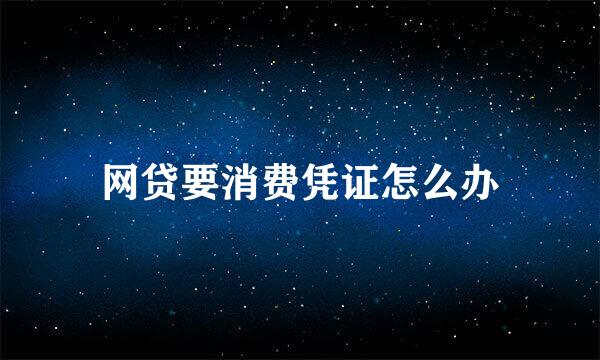 网贷要消费凭证怎么办