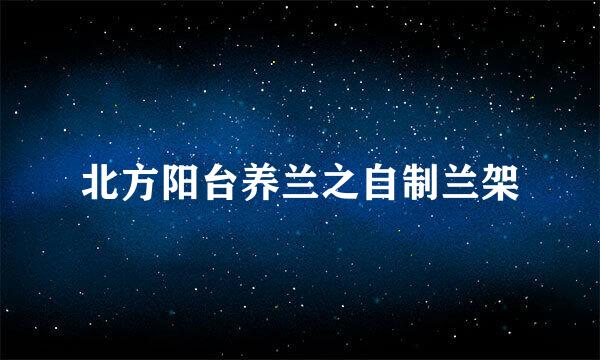 北方阳台养兰之自制兰架