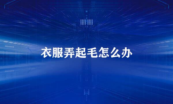 衣服弄起毛怎么办