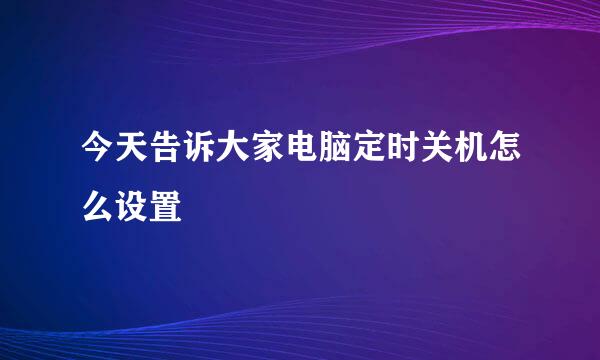 今天告诉大家电脑定时关机怎么设置