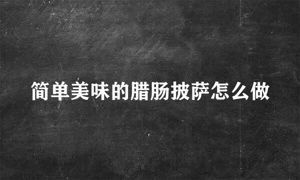 简单美味的腊肠披萨怎么做