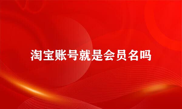 淘宝账号就是会员名吗