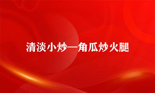 清淡小炒—角瓜炒火腿