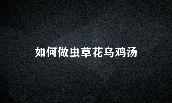 如何做虫草花乌鸡汤