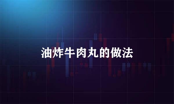 油炸牛肉丸的做法