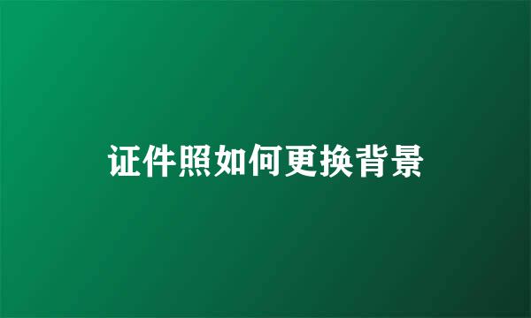 证件照如何更换背景