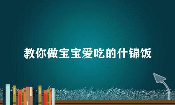 教你做宝宝爱吃的什锦饭