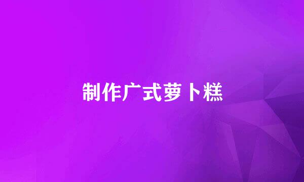 制作广式萝卜糕