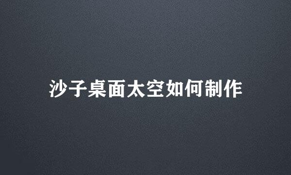 沙子桌面太空如何制作