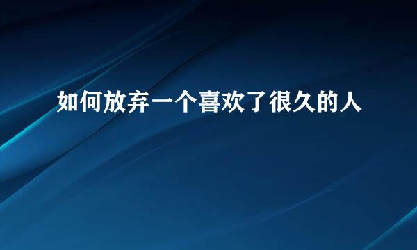 如何放弃一个喜欢了很久的人