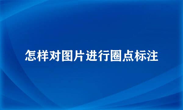 怎样对图片进行圈点标注
